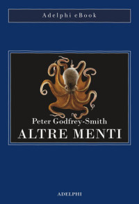 Peter Godfrey-Smith — Altre menti. Il polpo, il mare e le remote origini della coscienza