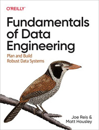 Joe Reis, Matt Housley — Fundamentals of Data Engineering: Plan and Build Robust Data Systems