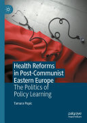 Tamara Popic — Health Reforms in Post-Communist Eastern Europe: The Politics of Policy Learning