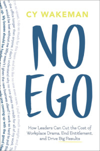 Wakeman, Cy — No ego: how leaders can cut the cost of workplace drama, end entitlement, and drive big results