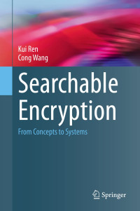 Kui Ren, Cong Wang — Searchable Encryption: From Concepts to Systems