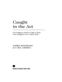 Lonardo, Paul;McDonough, Jeannie — Caught in the act: a courageous family's fight to save their daughter from a serial killer