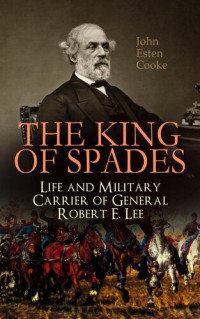 John Esten Cooke — The King of Spades – Life and Military Carrier of General Robert E. Lee