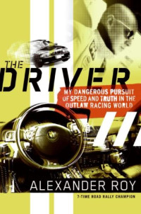 Alexander Roy — The Driver: My Dangerous Pursuit of Speed and Truth in the Outlaw Racing World