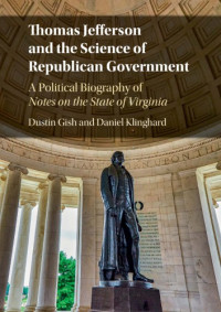 editors Dustin Gash,Daniel Klinghard — Thomas Jefferson and the Science of Republican Government: a Political Biography of Notes on the State of Virginia
