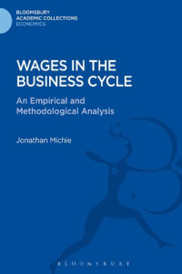 Jonathan Michie — Wages in the Business Cycle: An Empirical and Methodological Analysis (Bloomsbury Academic Collections: Economics)