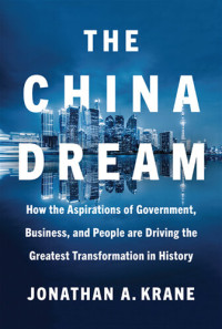 Jonathan A. Krane — The China Dream: How the Aspirations of Government, Business, and People are Driving the Greatest Transformation in History