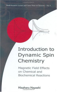 Hisaharu Hayashi — Introduction to Dynamic Spin Chemistry: Magnetic Field Effects upon Chemical and Biochemical Reactions (World Scientific Lecture and Course Notes in Chemistry, Vol. 8)