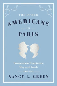 Nancy L. Green — The Other Americans in Paris: Businessmen, Countesses, Wayward Youth, 1880-1941