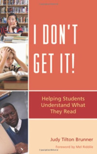 Judy Tilton Brunner — I Don't Get It: Helping Students Understand What They Read