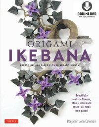 Benjamin John Coleman — Origami Ikebana : Create Lifelike Paper Flower Arrangements