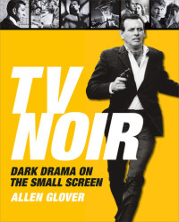 Allen Glover — TV Noir: Dark Drama on the Small Screen