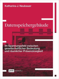 Katharina Neubauer — Datenspeichergebäude: Im Spannungsfeld zwischen gesellschaftlicher Bedeutung und räumlicher Präsenzlosigkeit