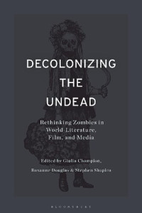 Giulia Champion; Roxanne Douglas; Stephen Shapiro (editors) — Decolonizing the Undead: Rethinking Zombies in World-Literature, Film, and Media
