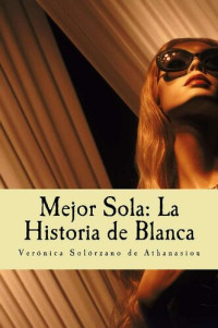 Verónica Solorzano Athanasiou — Mejor sola: La historia de Blanca