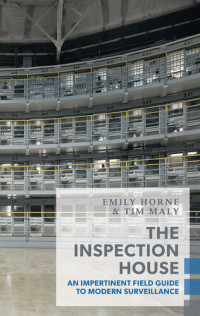Tim Maly; Emily Horne — The Inspection House: An Impertinent Field Guide to Modern Surveillance