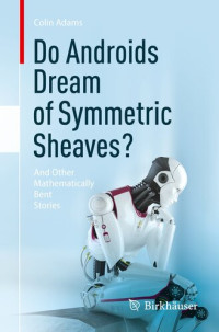 Colin Adams — Do Androids Dream of Symmetric Sheaves?: And Other Mathematically Bent Stories