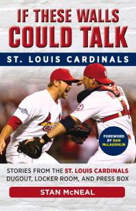 Stan McNeal — If These Walls Could Talk: St. Louis Cardinals : Stories from the St. Louis Cardinals Dugout, Locker Room, and Press Box