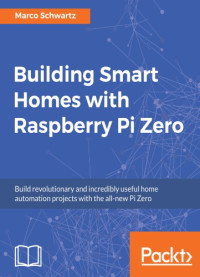 Schwartz, Marco — Building smart homes with Raspberry Pi Zero build revolutionary and incredibly useful home automation projects with the all-new Pi Zero