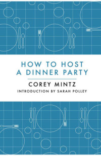 Mintz, Corey — How to Host a Dinner Party