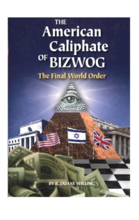 R. Duane Willing — The American caliphate of BIZWOG : the final world order