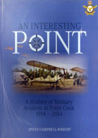 Steve Campbell-Wright — An Interesting Point: A History of Military Aviation at Point Cook, 1914–2014