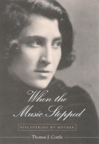 Thomas J. Cottle — When the Music Stopped: Discovering My Mother