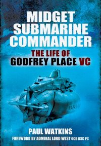 Watkins, Paul — Midget submarine commander : the life of Rear Admiral Godfrey Place VC, CB, CVO, DSC, 19 July 1921-27 December 1994