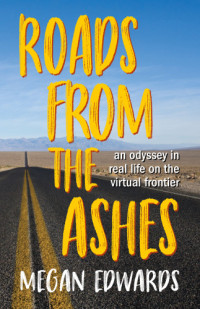 Edwards, Megan — Roads from the ashes: an odyssey in real life on the virtual frontier