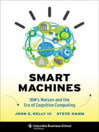 Hamm, Steve;Kelly, John Edward — Smart machines: IBM's Watson and the era of cognitive computing