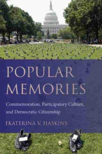 Ekaterina V. Haskins — Popular Memories: Commemoration, Participatory Culture, and Democratic Citizenship (Studies in Rhetoric/Communication)