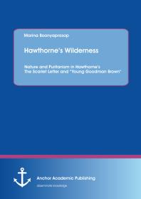 Marina Boonyaprasop — Hawthorne's Wilderness: Nature and Puritanism in Hawthorne's The Scarlet Letter and "Young Goodman Brown" : Nature and Puritanism in Hawthorne's The Scarlet Letter and "Young Goodman Brown"