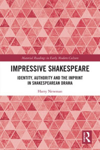 Harry Newman — Impressive Shakespeare: Identity, Authority and the Imprint in Shakespearean Drama