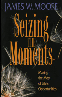 Rev. James W. Moore — Seizing the Moments: Making the Most of Life's Opportunities