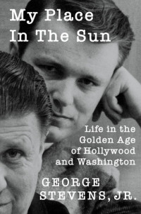 George Stevens Jr. — My Place in the Sun: Life in the Golden Age of Hollywood and Washington