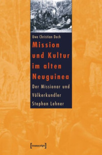 Uwe Christian Dech — Mission und Kultur im alten Neuguinea: Der Missionar und Völkerkundler Stephan Lehner