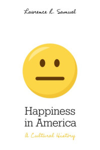 Samuel, Lawrence R — Happiness in America: a cultural history