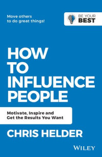 CHRIS HELDER — HOW TO INFLUENCE PEOPLE : motivate, inspire and get the results you want.