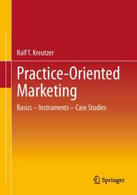 Ralf T. Kreutzer — Practice-Oriented Marketing: Basics – Instruments – Case Studies