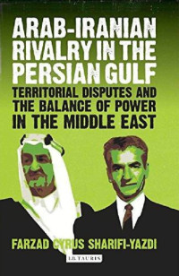 Farzad Cyrus Sharifi-Yazdi — Arab-Iranian Rivalry in the Persian Gulf: Territorial Disputes and the Balance of Power in the Middle East