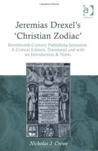 Nicholas J. Crowe — Jeremias Drexel's Christian Zodiac: Seventeenth-Century Publishing Sensation, Translated and With an Introduction & Notes