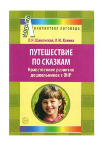 Шаманская Л.Н., Козина Л.Ю. — Путешествие по сказкам. Нравственное развитие дошкольников с ОНР