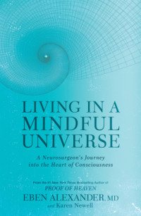 Eben Alexander, MD;Karen Newell — Living in a mindful universe: a neurosurgeon's journey into the heart of consciousness