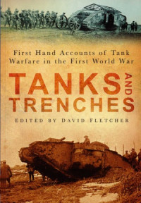 David Fletcher — Tanks and Trenches: First Hand Accounts of Tank Warfare in the First World War