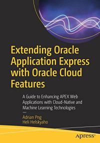 Adrian Png, Heli Helskyaho — Extending Oracle Application Express with Oracle Cloud Features: A Guide to Enhancing APEX Web Applications with Cloud-Native and Machine Learning Technologies