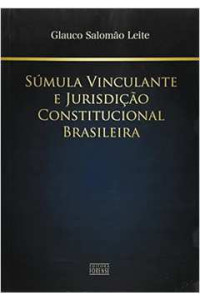 Glauco Salomao Leite — Súmula Vinculante E Jurisdição Constitucional Brasileira