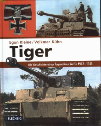 Egon Kleine, Volkmar Kühn — Tiger: Die Geschichte Einer Legendaren Waffe 1942-1945