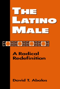 David T. Abalos — The Latino Male: A Radical Redefinition (Latina O Culture and Politics)