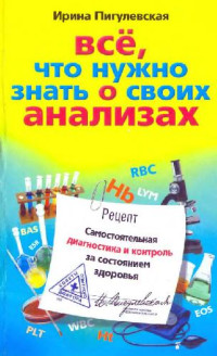 Пигулевская И. — Все, что нужно знать о своих анализах. Самостоятельная диагностика и контроль за состоянием здоровья