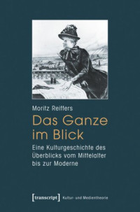 Moritz Reiffers — Das Ganze im Blick: Eine Kulturgeschichte des Überblicks vom Mittelalter bis zur Moderne